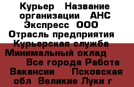 Курьер › Название организации ­ АНС Экспресс, ООО › Отрасль предприятия ­ Курьерская служба › Минимальный оклад ­ 28 000 - Все города Работа » Вакансии   . Псковская обл.,Великие Луки г.